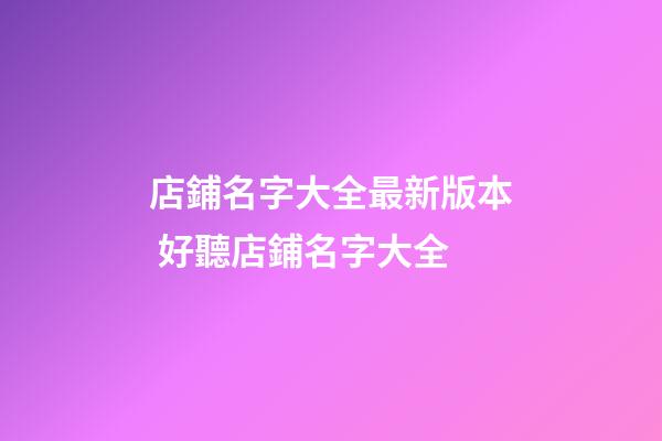 店鋪名字大全最新版本 好聽店鋪名字大全